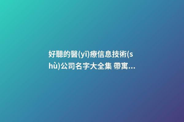 好聽的醫(yī)療信息技術(shù)公司名字大全集 帶寓意的-第1張-公司起名-玄機(jī)派